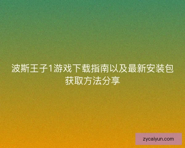 波斯王子1游戏下载指南以及最新安装包获取方法分享