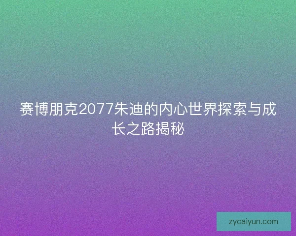 赛博朋克2077朱迪的内心世界探索与成长之路揭秘